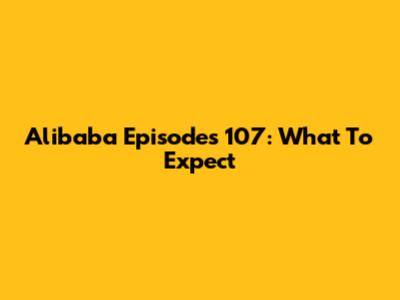 Alibaba Episodes 107: What To Expect