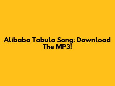 Alibaba Tabula Song: Download The MP3!