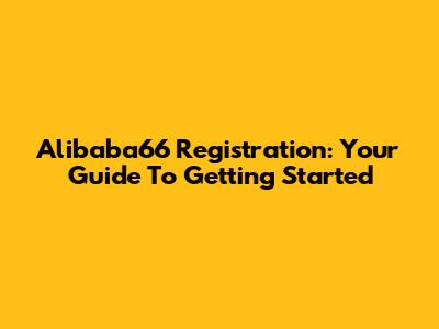 Alibaba66 Registration: Your Guide To Getting Started