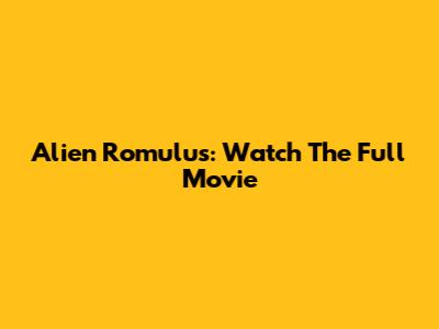 Alien Romulus: Watch The Full Movie