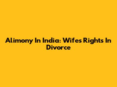 Alimony In India: Wife's Rights In Divorce