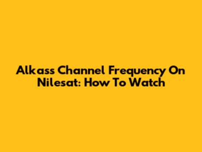 Alkass Channel Frequency On Nilesat: How To Watch