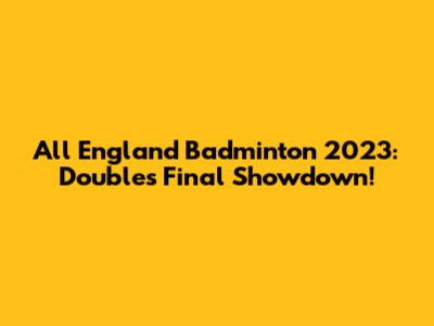 All England Badminton 2023: Doubles Final Showdown!