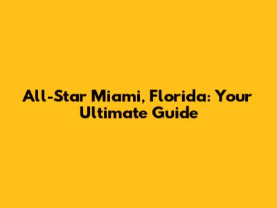 All-Star Miami, Florida: Your Ultimate Guide