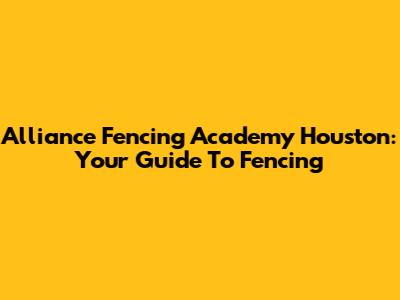 Alliance Fencing Academy Houston: Your Guide To Fencing