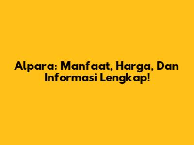 Alpara: Manfaat, Harga, Dan Informasi Lengkap!