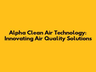 Alpha Clean Air Technology: Innovating Air Quality Solutions