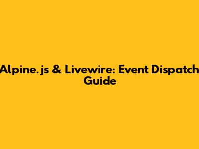 Alpine.js & Livewire: Event Dispatch Guide