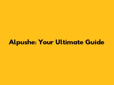 Alpushe: Your Ultimate Guide