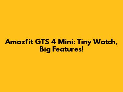 Amazfit GTS 4 Mini: Tiny Watch, Big Features!