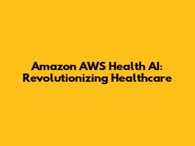 Amazon AWS Health AI: Revolutionizing Healthcare