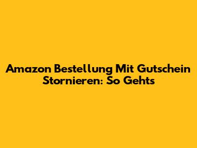 Amazon Bestellung Mit Gutschein Stornieren: So Geht's