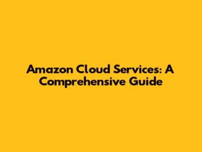 Amazon Cloud Services: A Comprehensive Guide