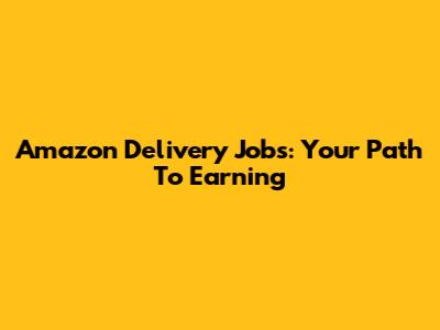 Amazon Delivery Jobs: Your Path To Earning