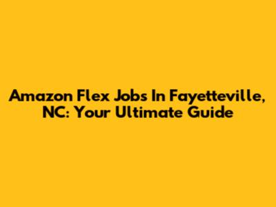 Amazon Flex Jobs In Fayetteville, NC: Your Ultimate Guide