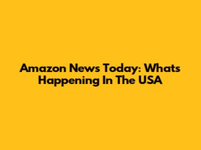 Amazon News Today: What's Happening In The USA