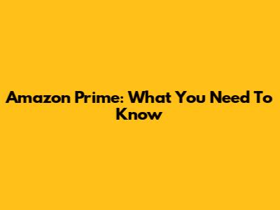 Amazon Prime: What You Need To Know