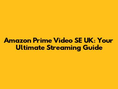 Amazon Prime Video SE UK: Your Ultimate Streaming Guide