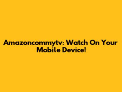 Amazoncommytv: Watch On Your Mobile Device!