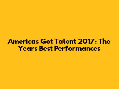 America's Got Talent 2017: The Year's Best Performances