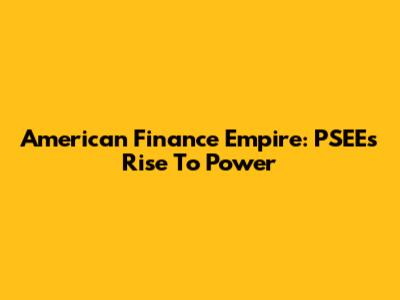 American Finance Empire: PSEE's Rise To Power