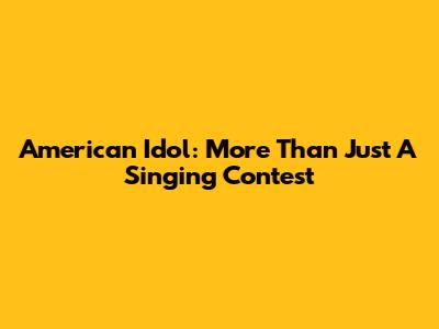 American Idol: More Than Just A Singing Contest