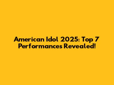 American Idol 2025: Top 7 Performances Revealed!