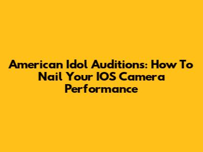 American Idol Auditions: How To Nail Your IOS Camera Performance
