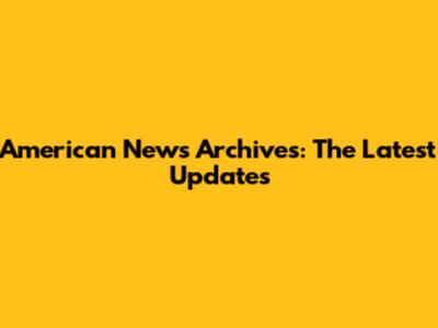 American News Archives: The Latest Updates