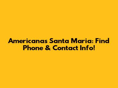 Americanas Santa Maria: Find Phone & Contact Info!