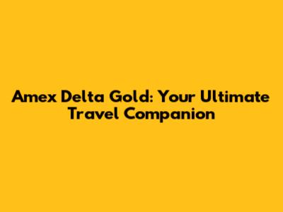 Amex Delta Gold: Your Ultimate Travel Companion