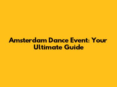 Amsterdam Dance Event: Your Ultimate Guide