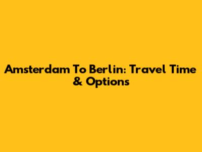 Amsterdam To Berlin: Travel Time & Options