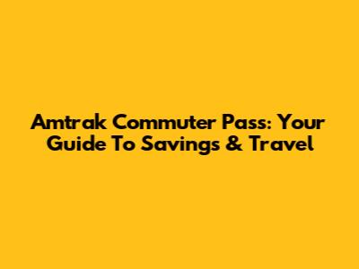 Amtrak Commuter Pass: Your Guide To Savings & Travel