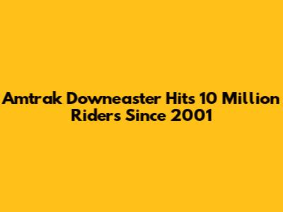 Amtrak Downeaster Hits 10 Million Riders Since 2001