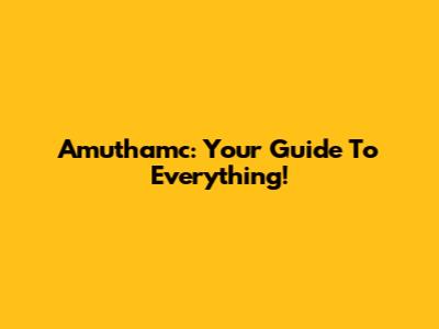 Amuthamc: Your Guide To Everything!