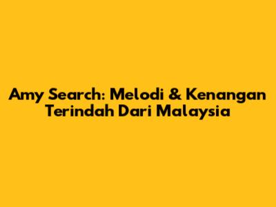 Amy Search: Melodi & Kenangan Terindah Dari Malaysia