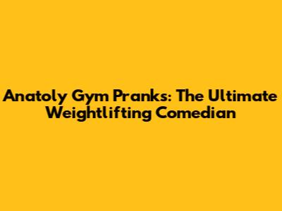 Anatoly Gym Pranks: The Ultimate Weightlifting Comedian