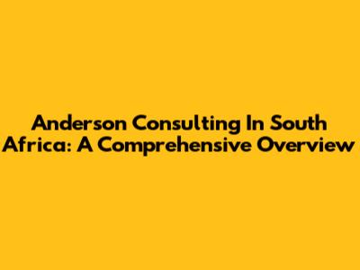 Anderson Consulting In South Africa: A Comprehensive Overview