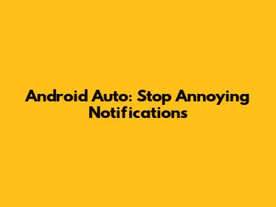 Android Auto: Stop Annoying Notifications