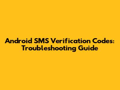 Android SMS Verification Codes: Troubleshooting Guide