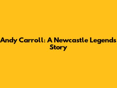 Andy Carroll: A Newcastle Legend's Story