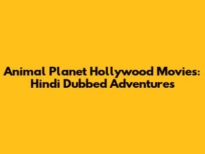 Animal Planet Hollywood Movies: Hindi Dubbed Adventures