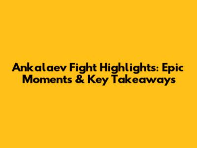 Ankalaev Fight Highlights: Epic Moments & Key Takeaways