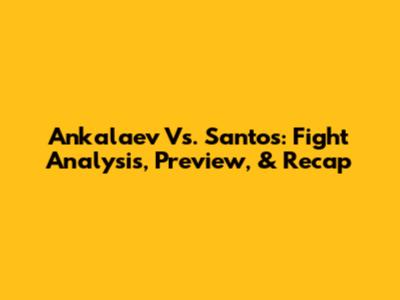 Ankalaev Vs. Santos: Fight Analysis, Preview, & Recap