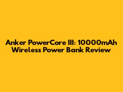 Anker PowerCore III: 10000mAh Wireless Power Bank Review
