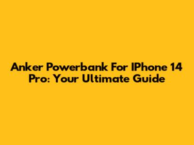 Anker Powerbank For IPhone 14 Pro: Your Ultimate Guide