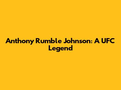 Anthony 'Rumble' Johnson: A UFC Legend
