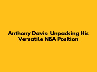 Anthony Davis: Unpacking His Versatile NBA Position