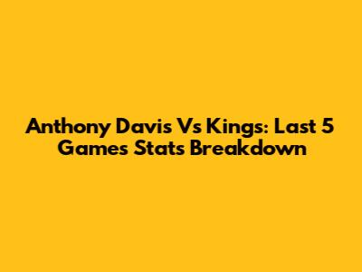 Anthony Davis Vs Kings: Last 5 Games Stats Breakdown